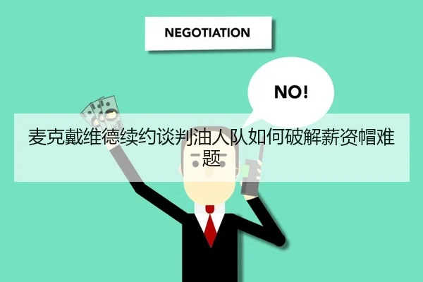 麦克戴维德续约谈判油人队如何破解薪资帽难题