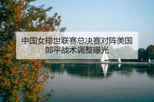zhong-guo-nv-pai-shi-lian-sai-zong-jue-sai-dui-zhen-mei-guo-lang-ping-zhan-shu-tiao-zheng-bao-guang-3-305.jpg
